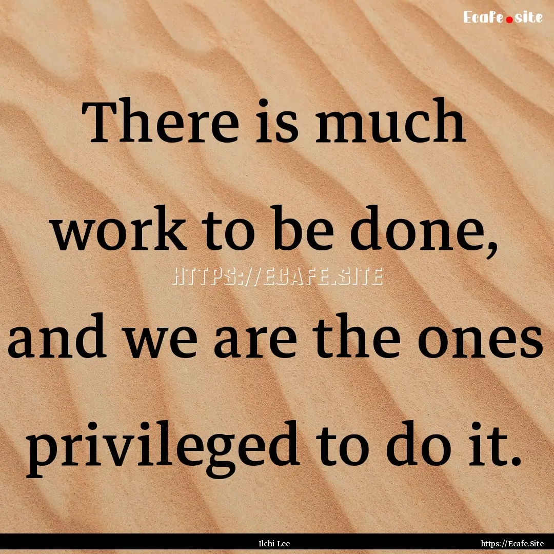 There is much work to be done, and we are.... : Quote by Ilchi Lee