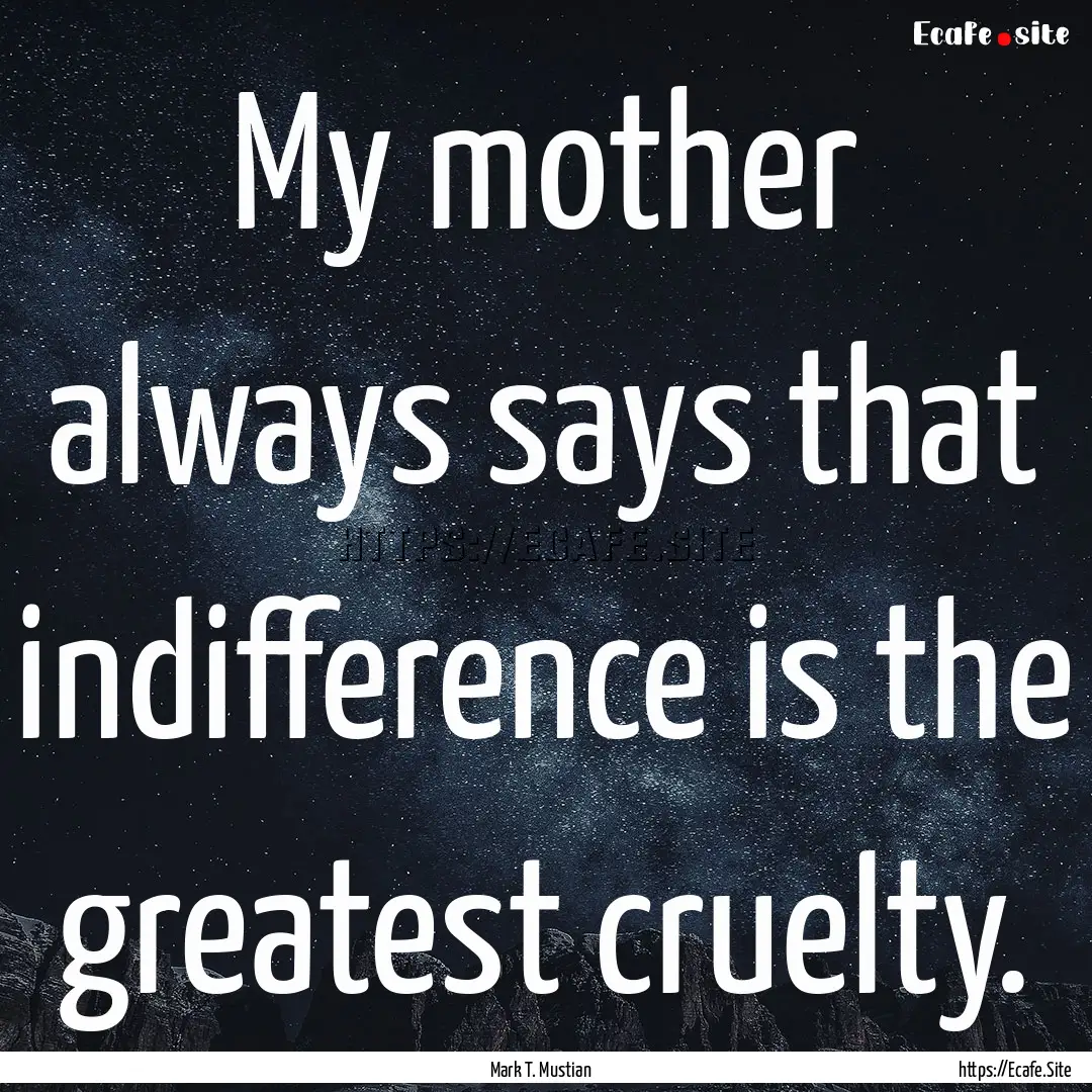 My mother always says that indifference is.... : Quote by Mark T. Mustian