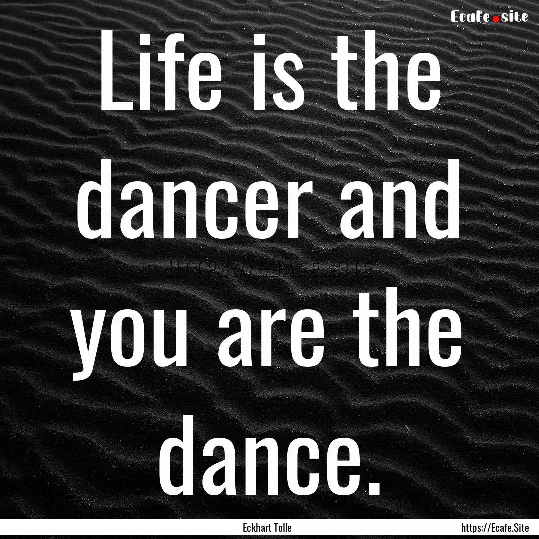 Life is the dancer and you are the dance..... : Quote by Eckhart Tolle