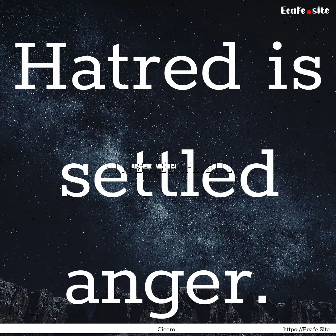 Hatred is settled anger. : Quote by Cicero