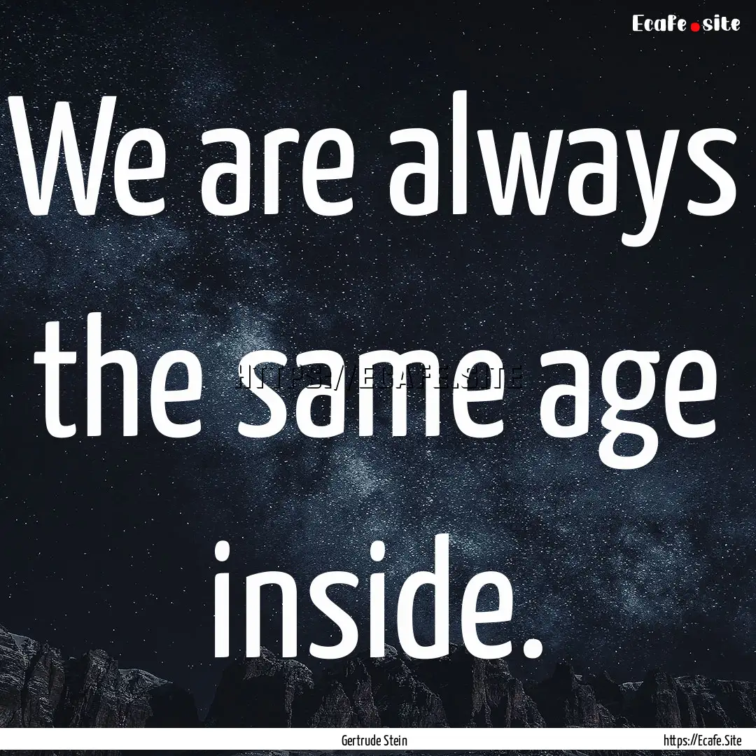 We are always the same age inside. : Quote by Gertrude Stein