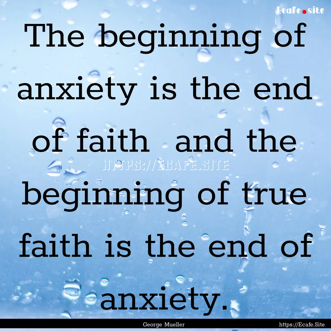 The beginning of anxiety is the end of faith.... : Quote by George Mueller