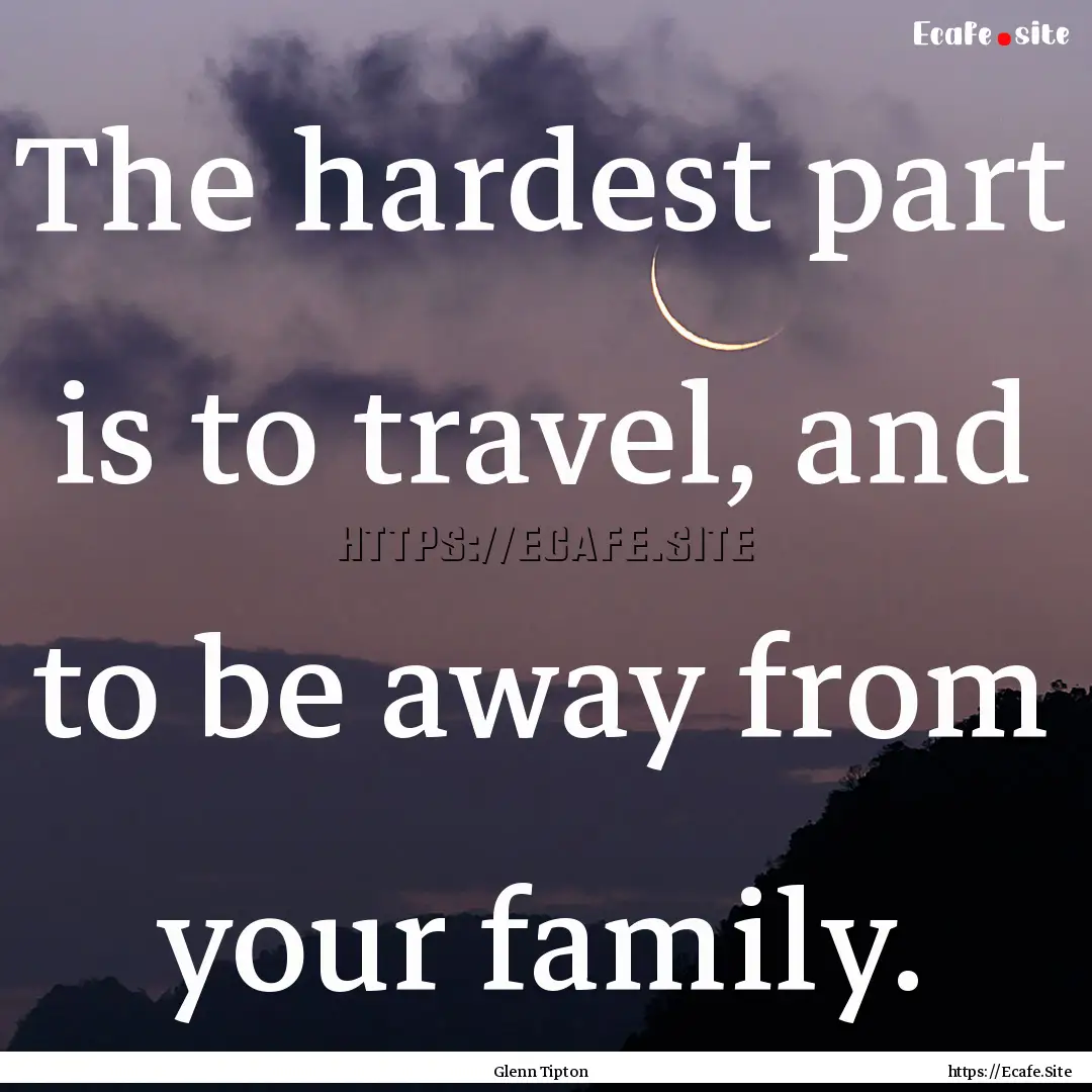 The hardest part is to travel, and to be.... : Quote by Glenn Tipton