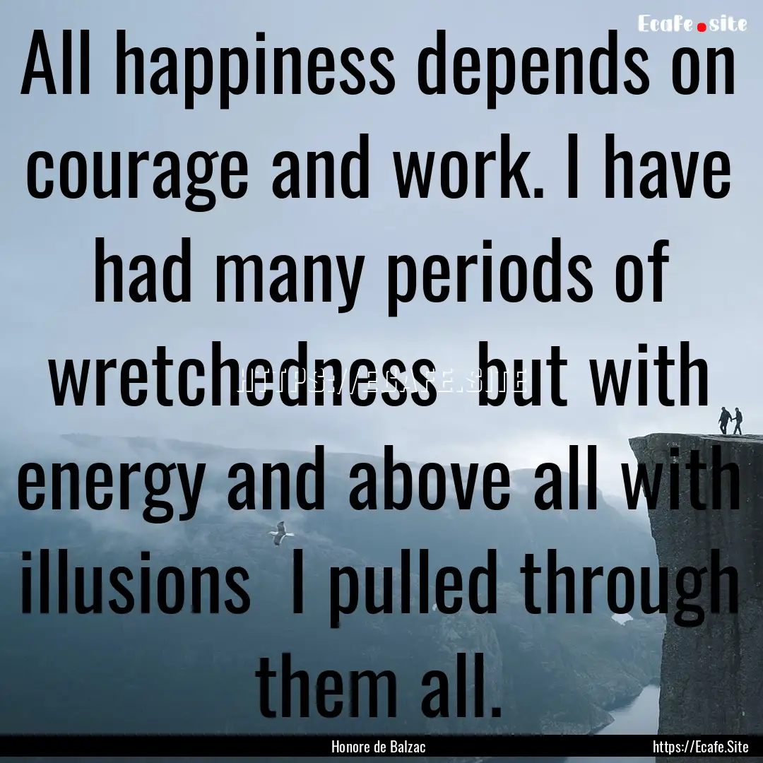 All happiness depends on courage and work..... : Quote by Honore de Balzac