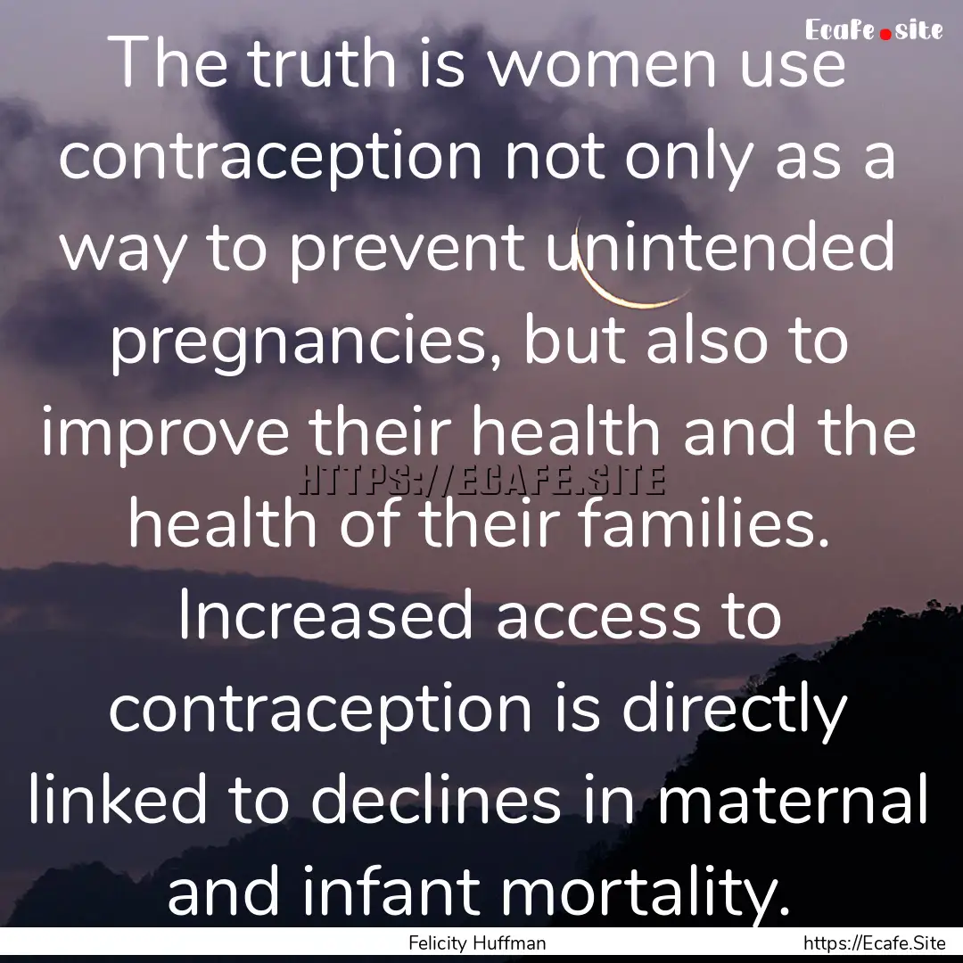 The truth is women use contraception not.... : Quote by Felicity Huffman