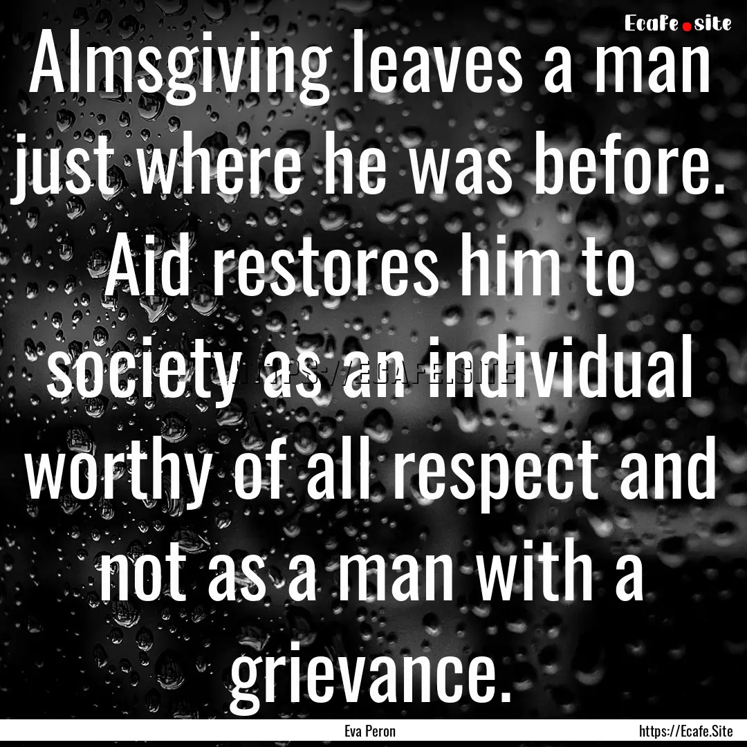 Almsgiving leaves a man just where he was.... : Quote by Eva Peron