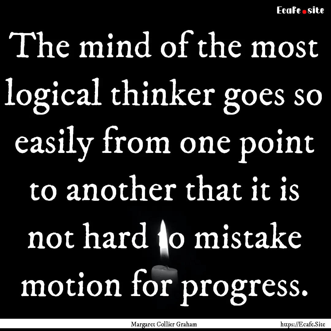 The mind of the most logical thinker goes.... : Quote by Margaret Collier Graham