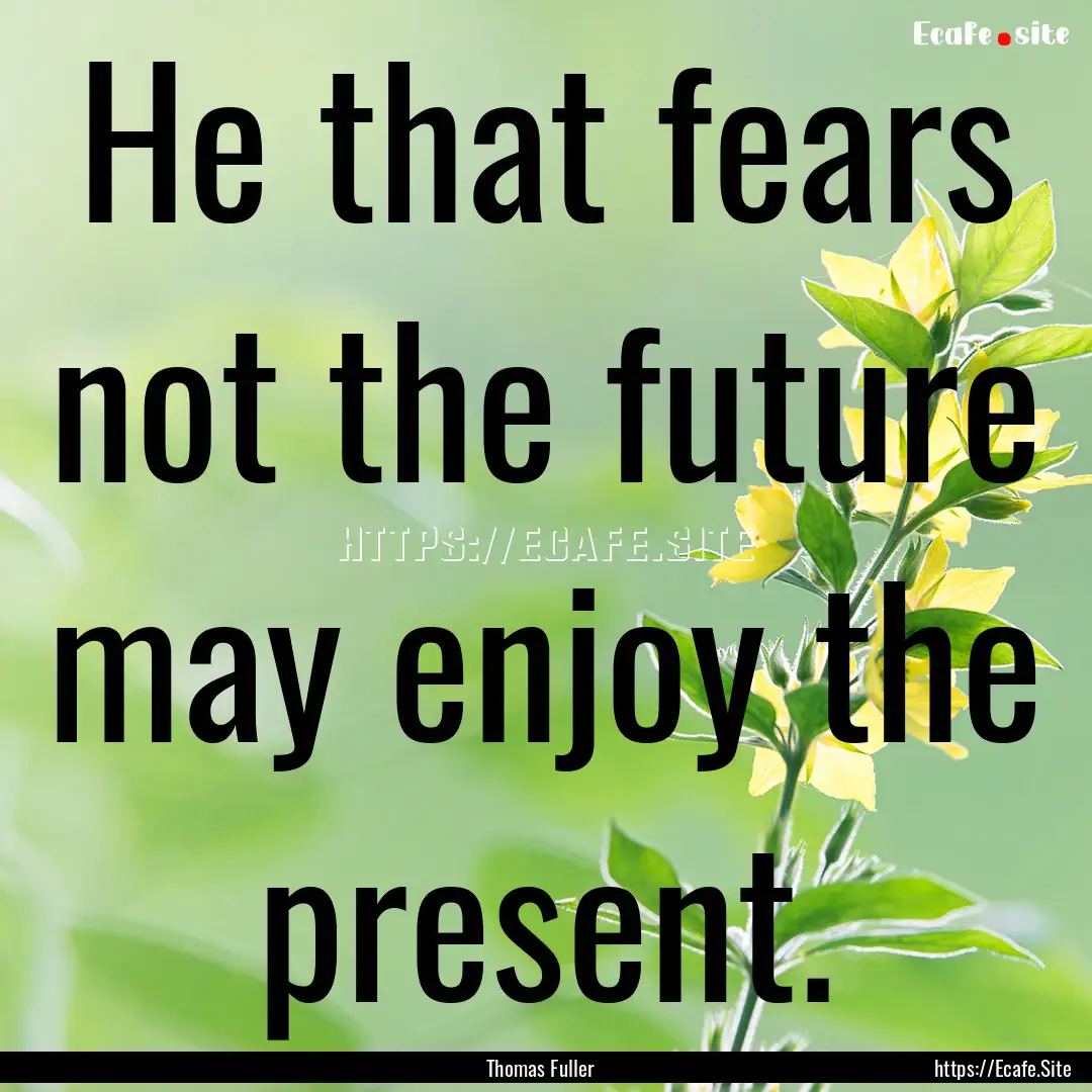 He that fears not the future may enjoy the.... : Quote by Thomas Fuller