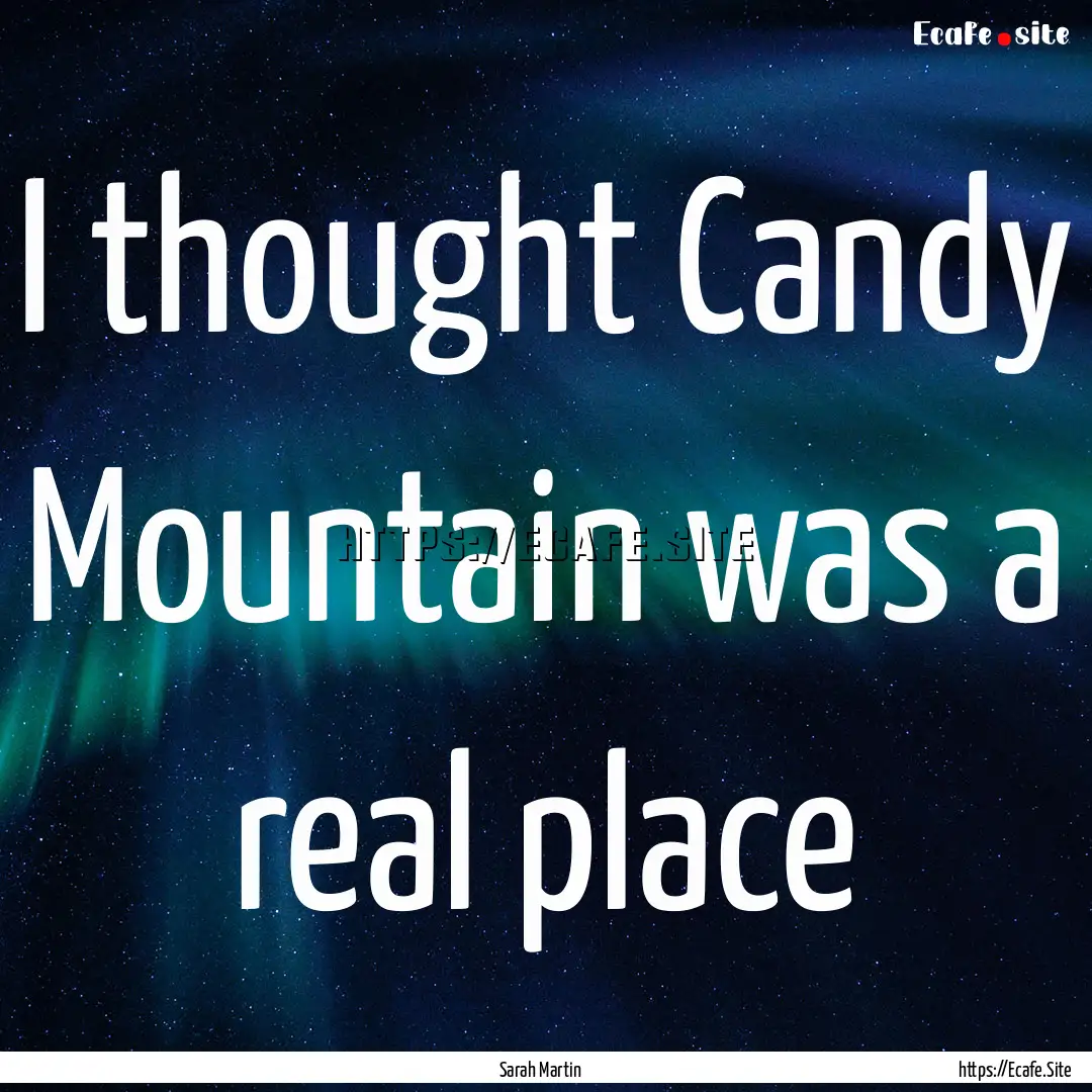 I thought Candy Mountain was a real place.... : Quote by Sarah Martin