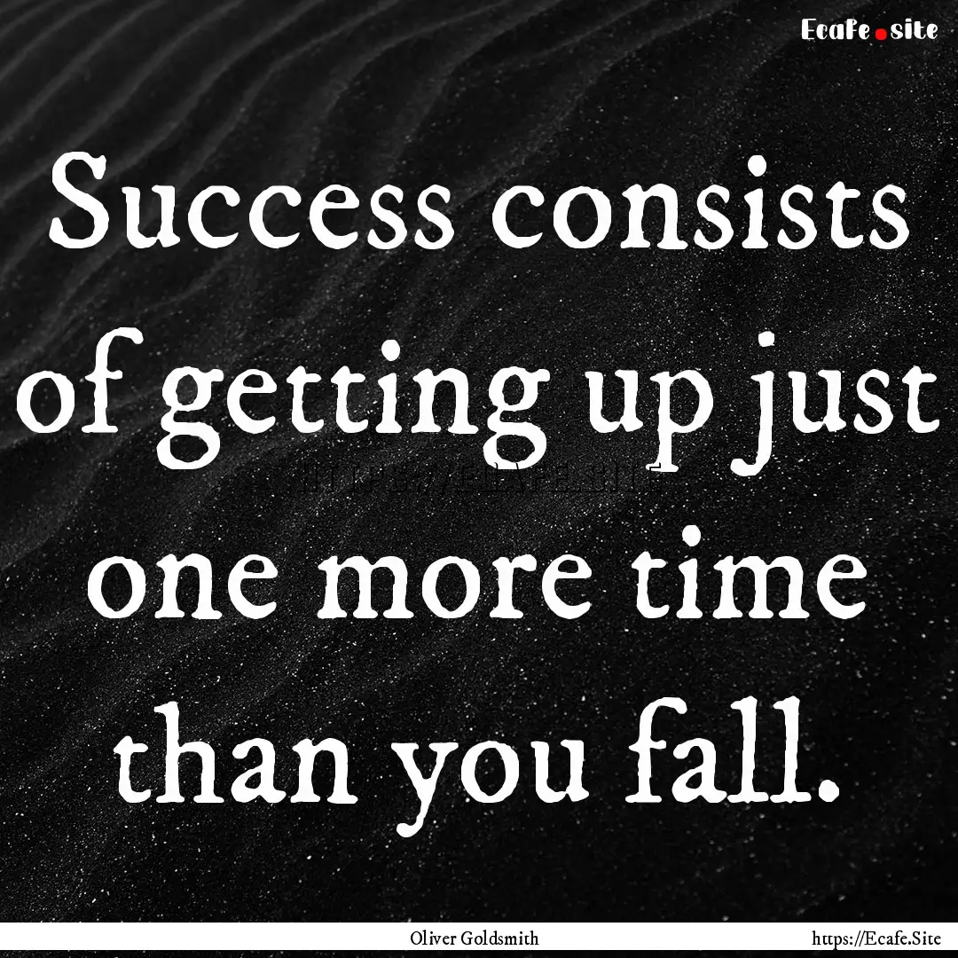 Success consists of getting up just one more.... : Quote by Oliver Goldsmith