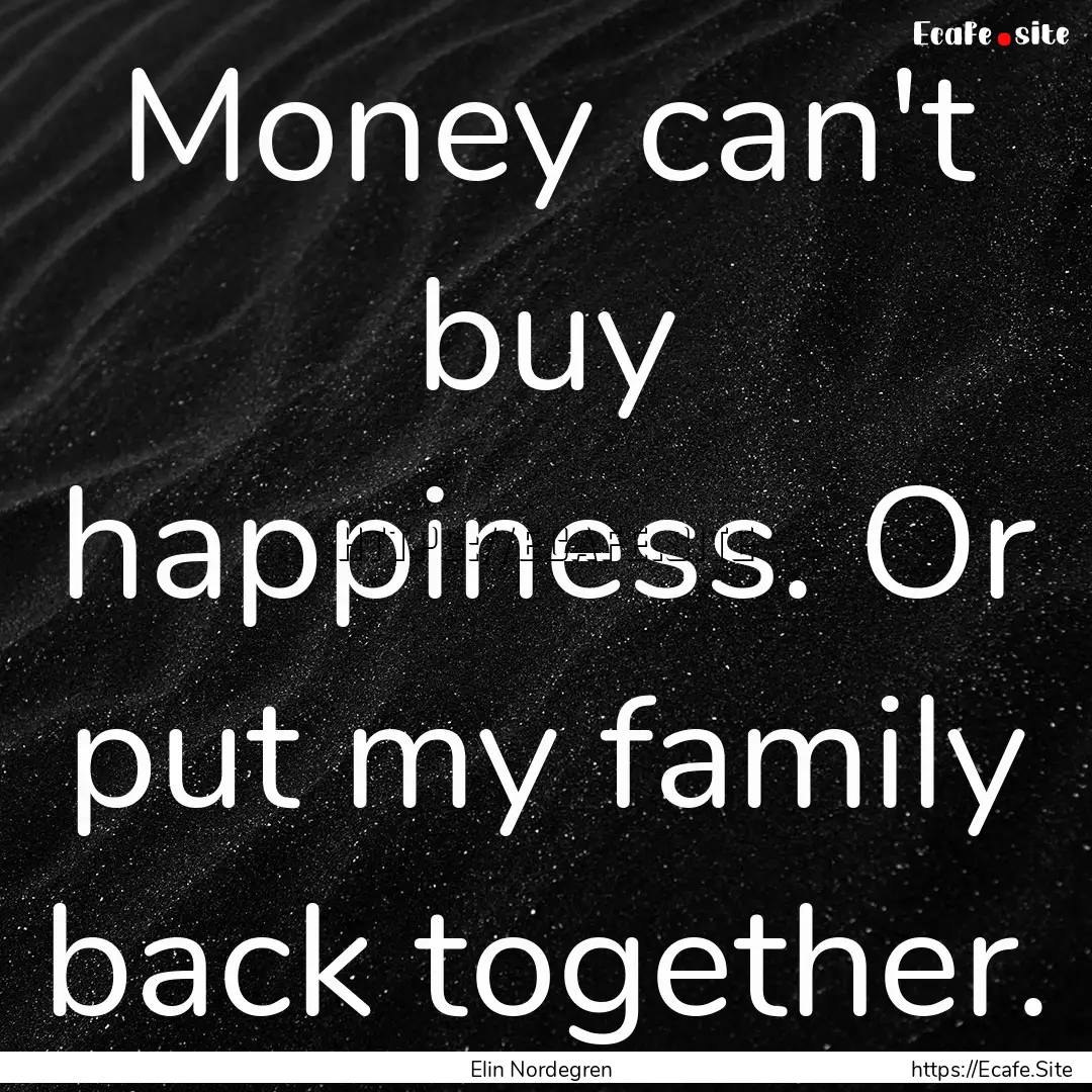 Money can't buy happiness. Or put my family.... : Quote by Elin Nordegren