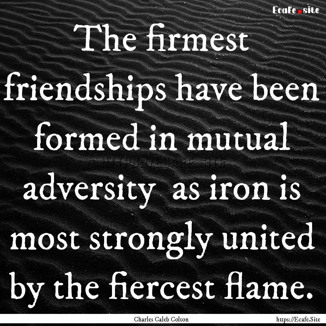 The firmest friendships have been formed.... : Quote by Charles Caleb Colton