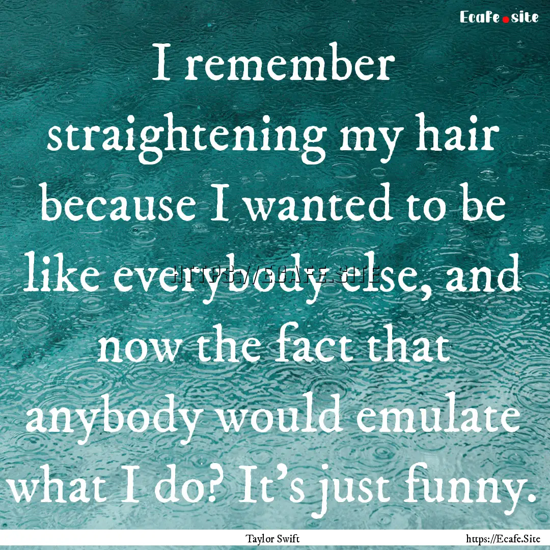 I remember straightening my hair because.... : Quote by Taylor Swift