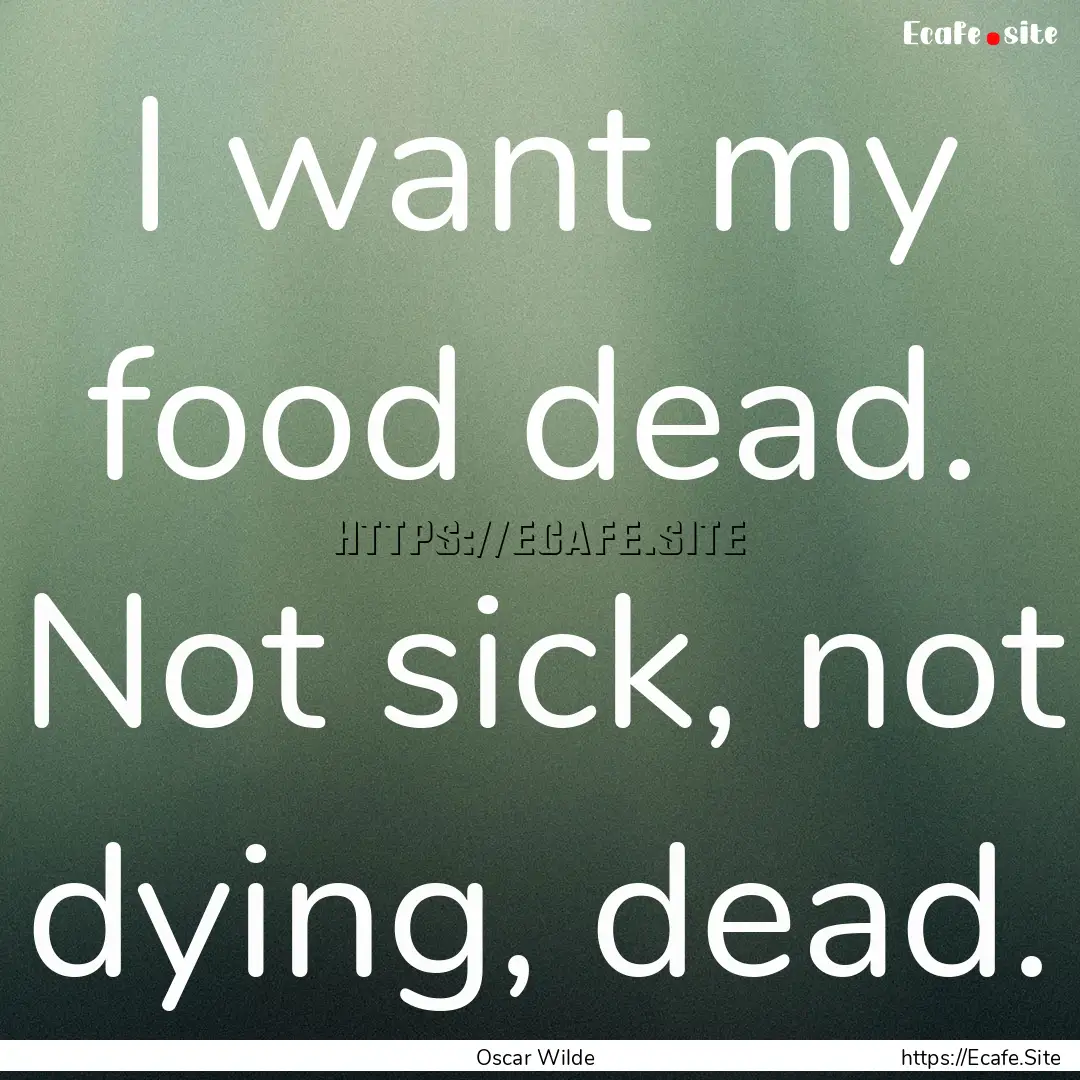 I want my food dead. Not sick, not dying,.... : Quote by Oscar Wilde