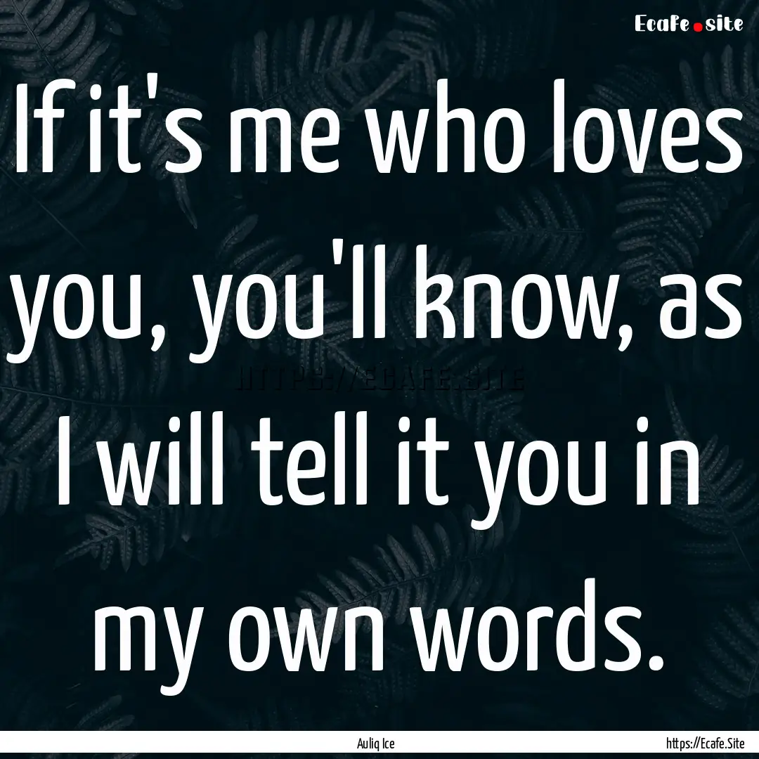 If it's me who loves you, you'll know, as.... : Quote by Auliq Ice