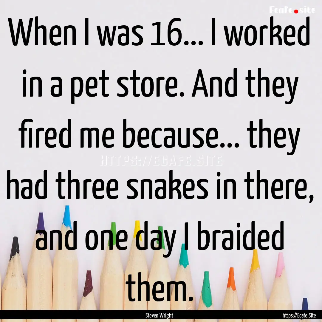 When I was 16... I worked in a pet store..... : Quote by Steven Wright