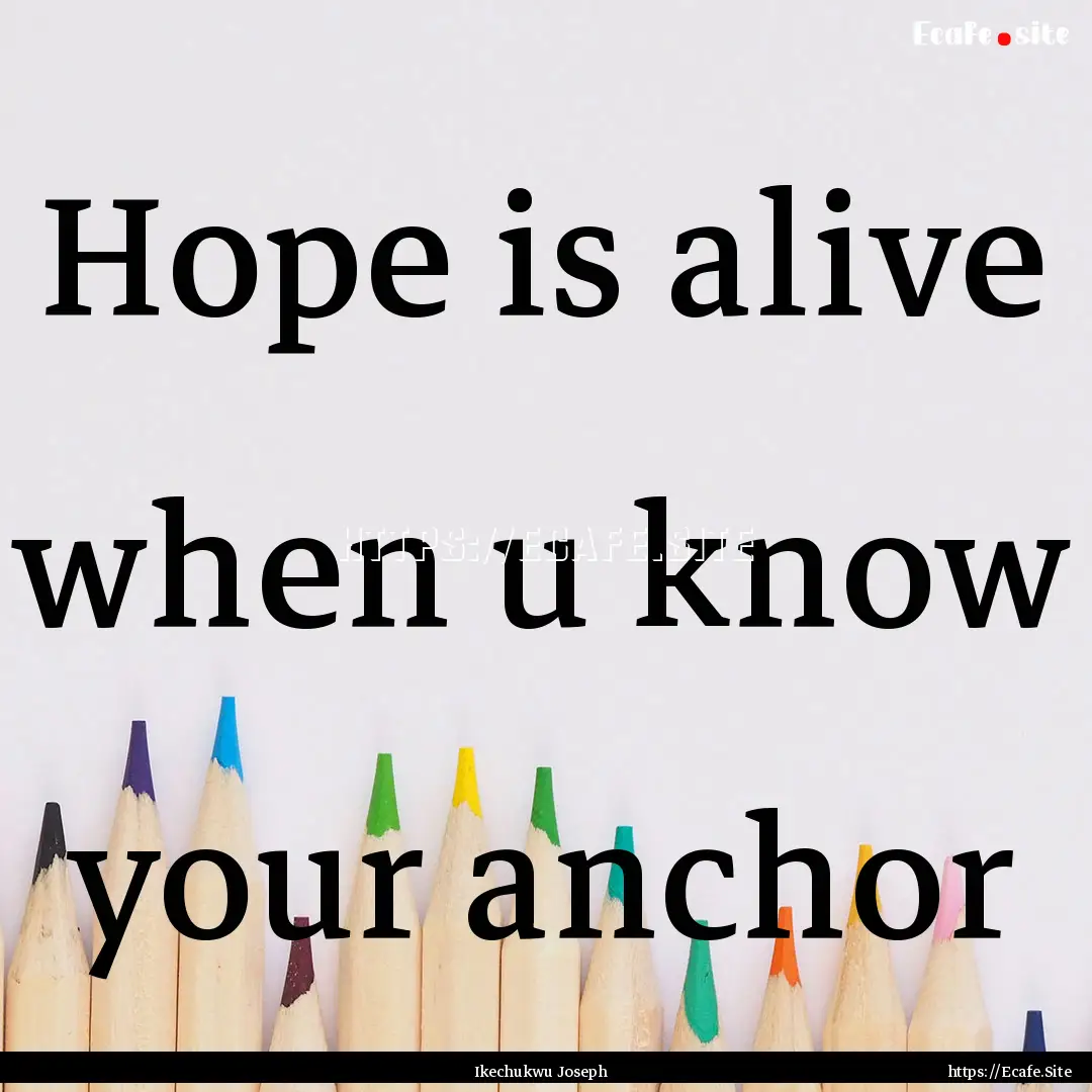 Hope is alive when u know your anchor : Quote by Ikechukwu Joseph