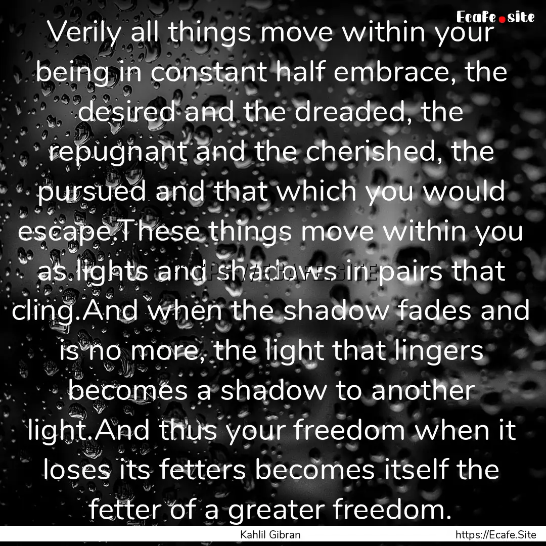 Verily all things move within your being.... : Quote by Kahlil Gibran