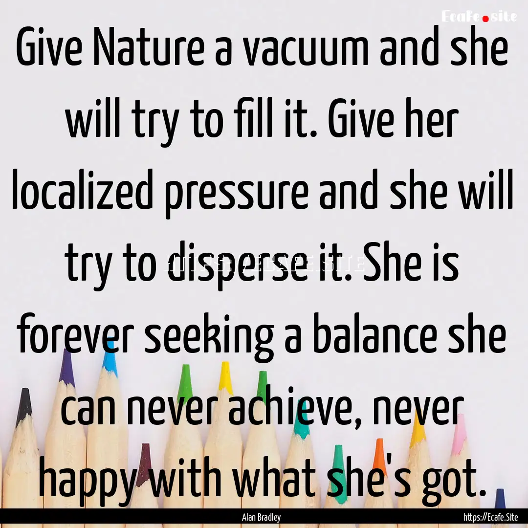 Give Nature a vacuum and she will try to.... : Quote by Alan Bradley