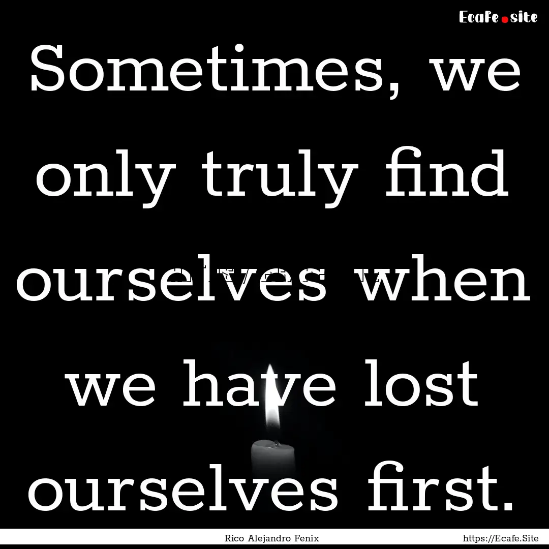 Sometimes, we only truly find ourselves when.... : Quote by Rico Alejandro Fenix