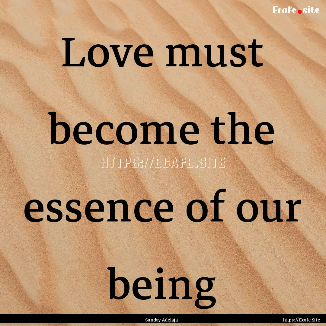 Love must become the essence of our being.... : Quote by Sunday Adelaja