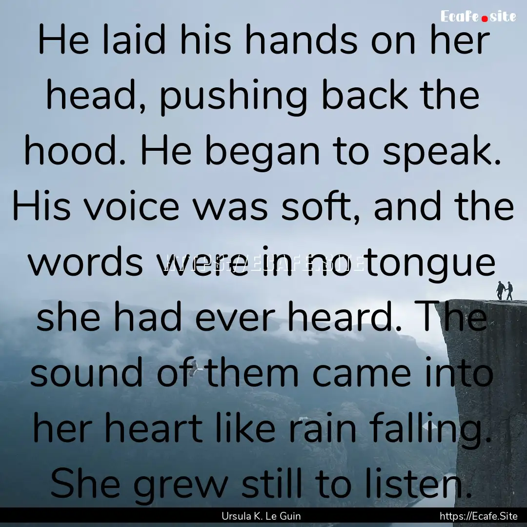 He laid his hands on her head, pushing back.... : Quote by Ursula K. Le Guin