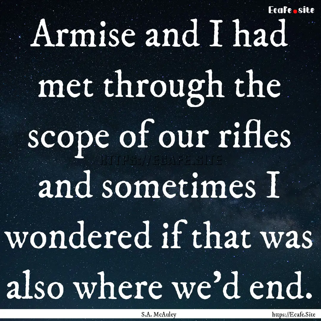 Armise and I had met through the scope of.... : Quote by S.A. McAuley