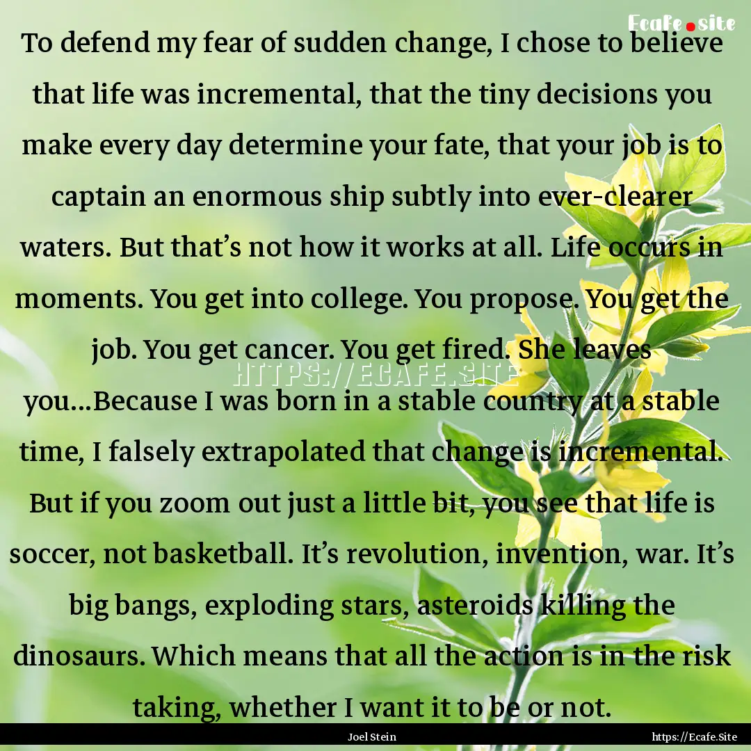 To defend my fear of sudden change, I chose.... : Quote by Joel Stein