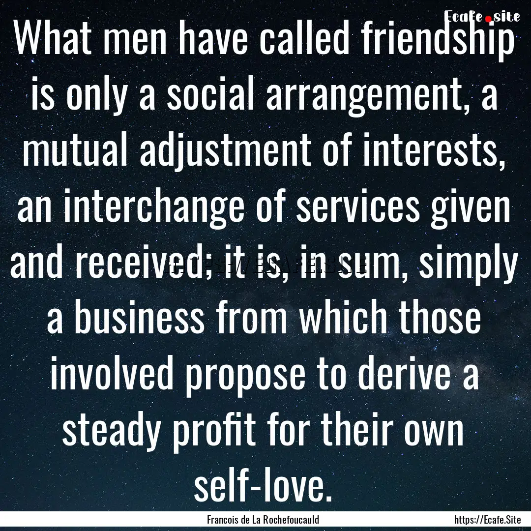 What men have called friendship is only a.... : Quote by Francois de La Rochefoucauld