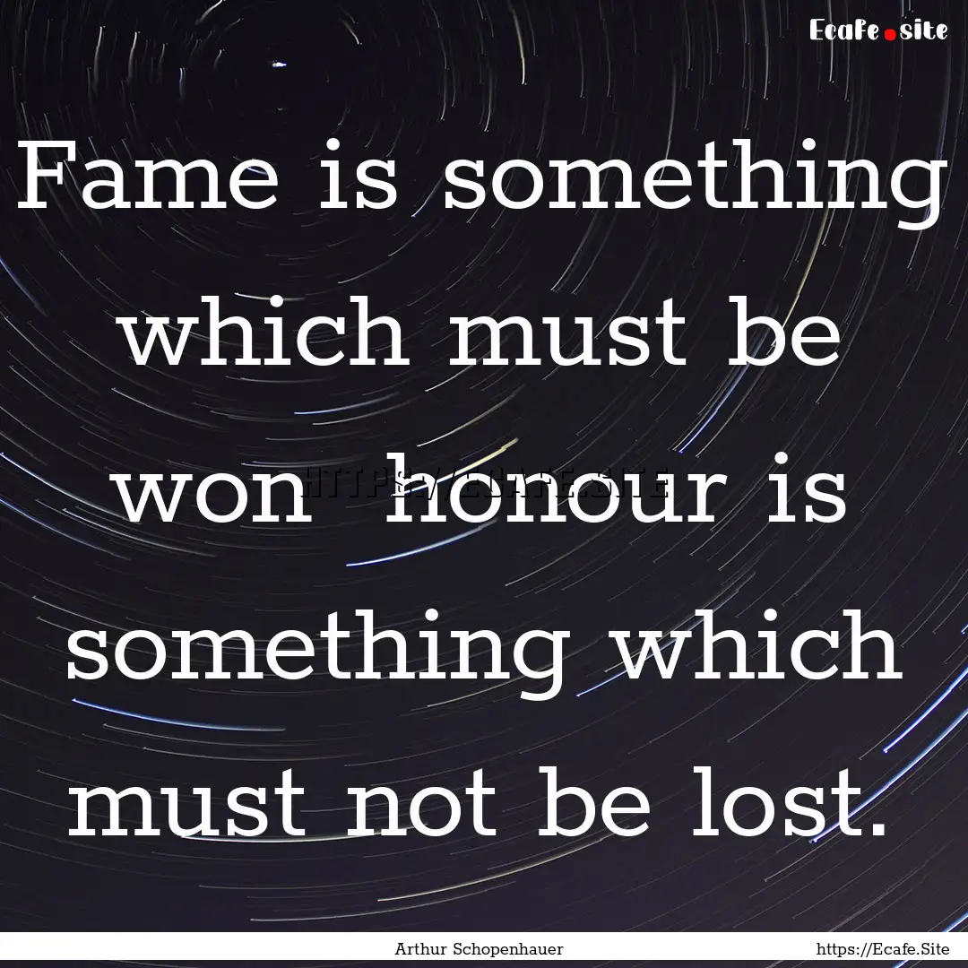 Fame is something which must be won honour.... : Quote by Arthur Schopenhauer