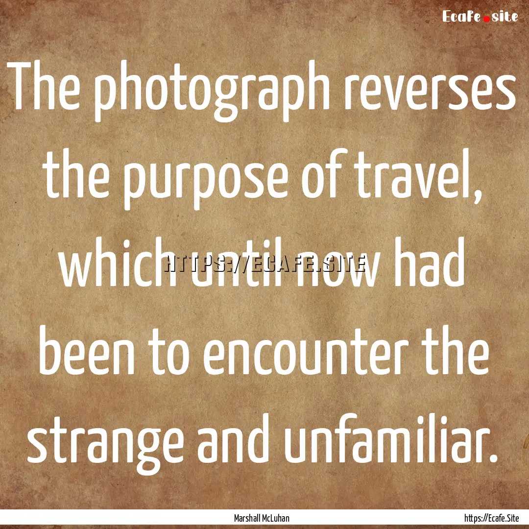 The photograph reverses the purpose of travel,.... : Quote by Marshall McLuhan