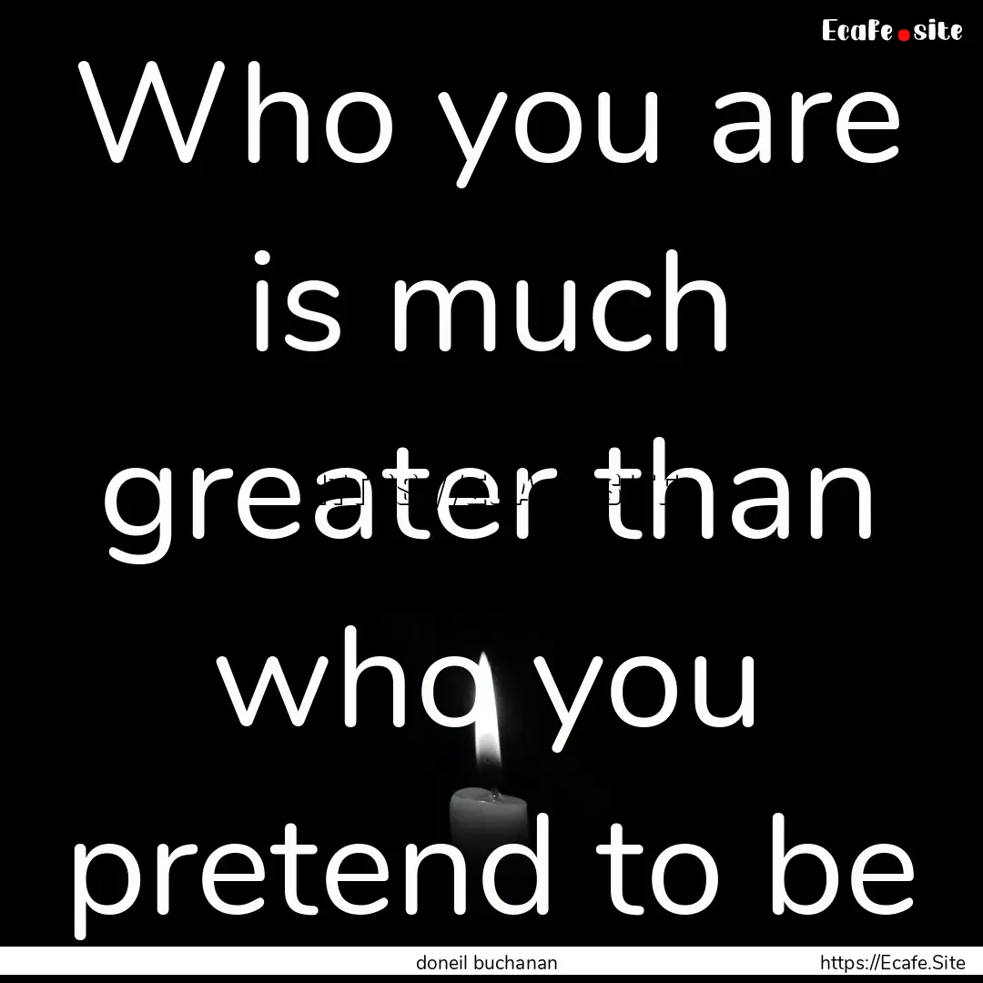 Who you are is much greater than who you.... : Quote by doneil buchanan