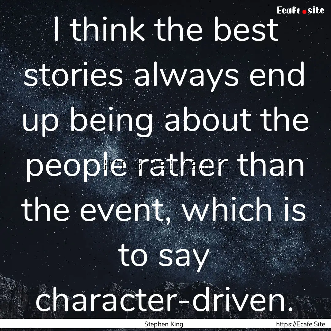 I think the best stories always end up being.... : Quote by Stephen King