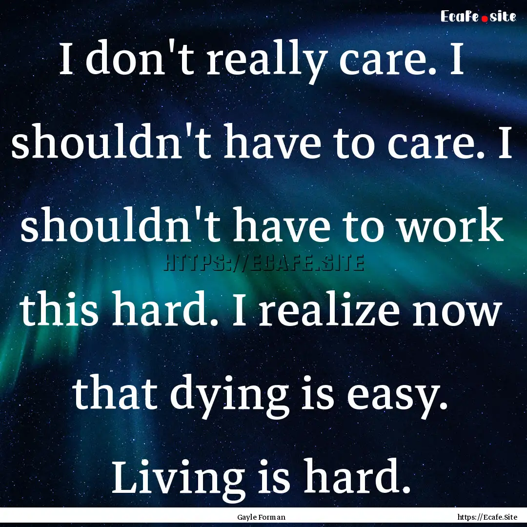 I don't really care. I shouldn't have to.... : Quote by Gayle Forman