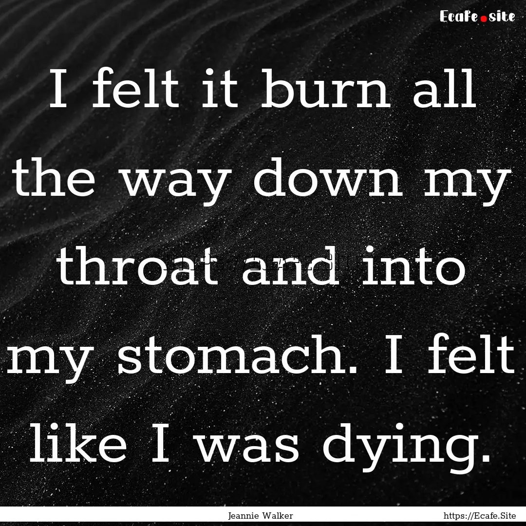 I felt it burn all the way down my throat.... : Quote by Jeannie Walker