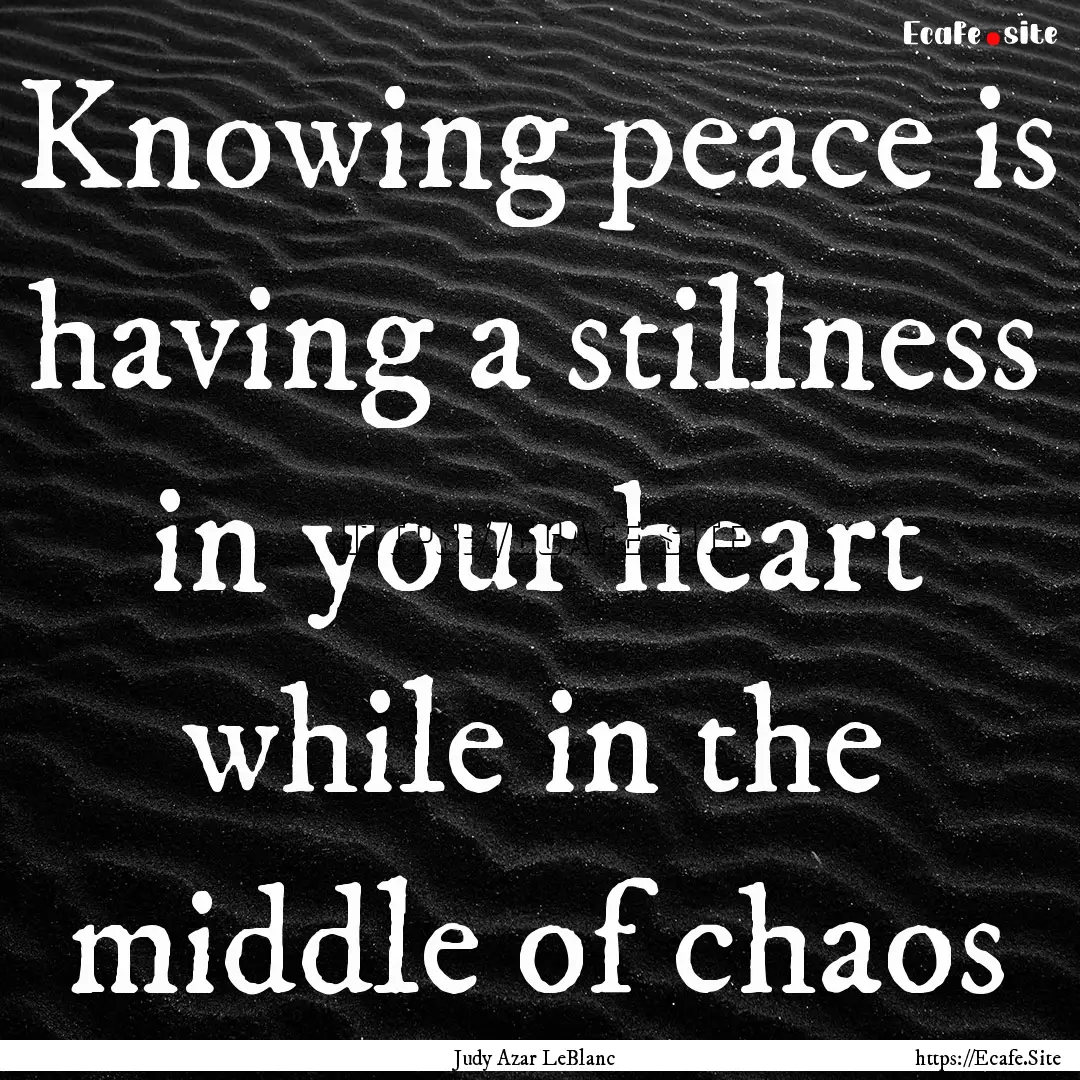 Knowing peace is having a stillness in your.... : Quote by Judy Azar LeBlanc