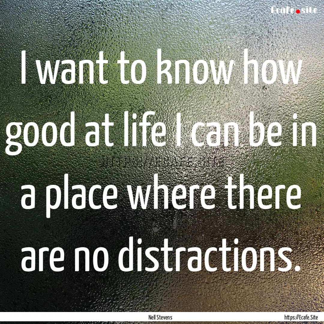 I want to know how good at life I can be.... : Quote by Nell Stevens