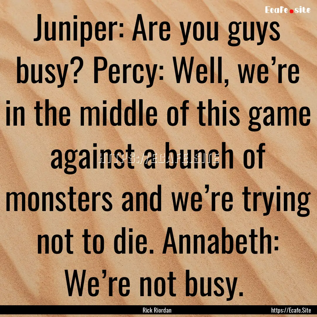 Juniper: Are you guys busy? Percy: Well,.... : Quote by Rick Riordan