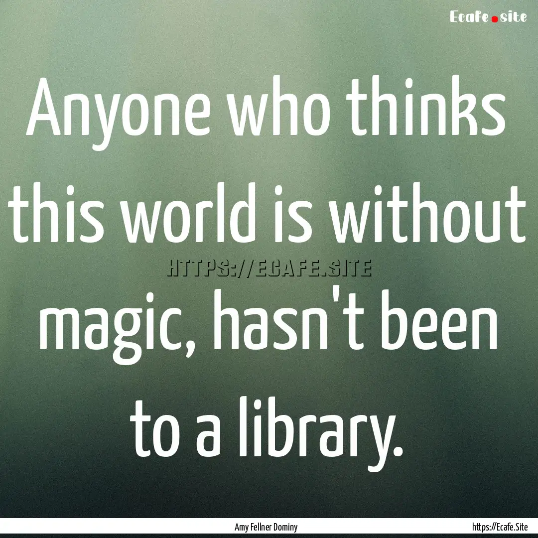 Anyone who thinks this world is without magic,.... : Quote by Amy Fellner Dominy