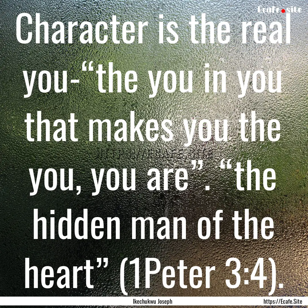 Character is the real you-“the you in you.... : Quote by Ikechukwu Joseph