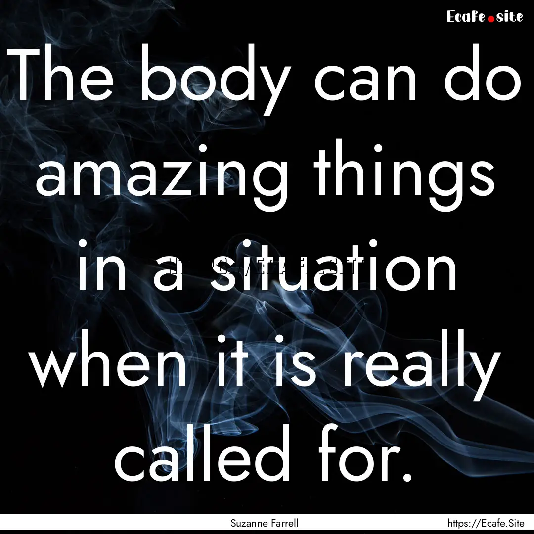 The body can do amazing things in a situation.... : Quote by Suzanne Farrell