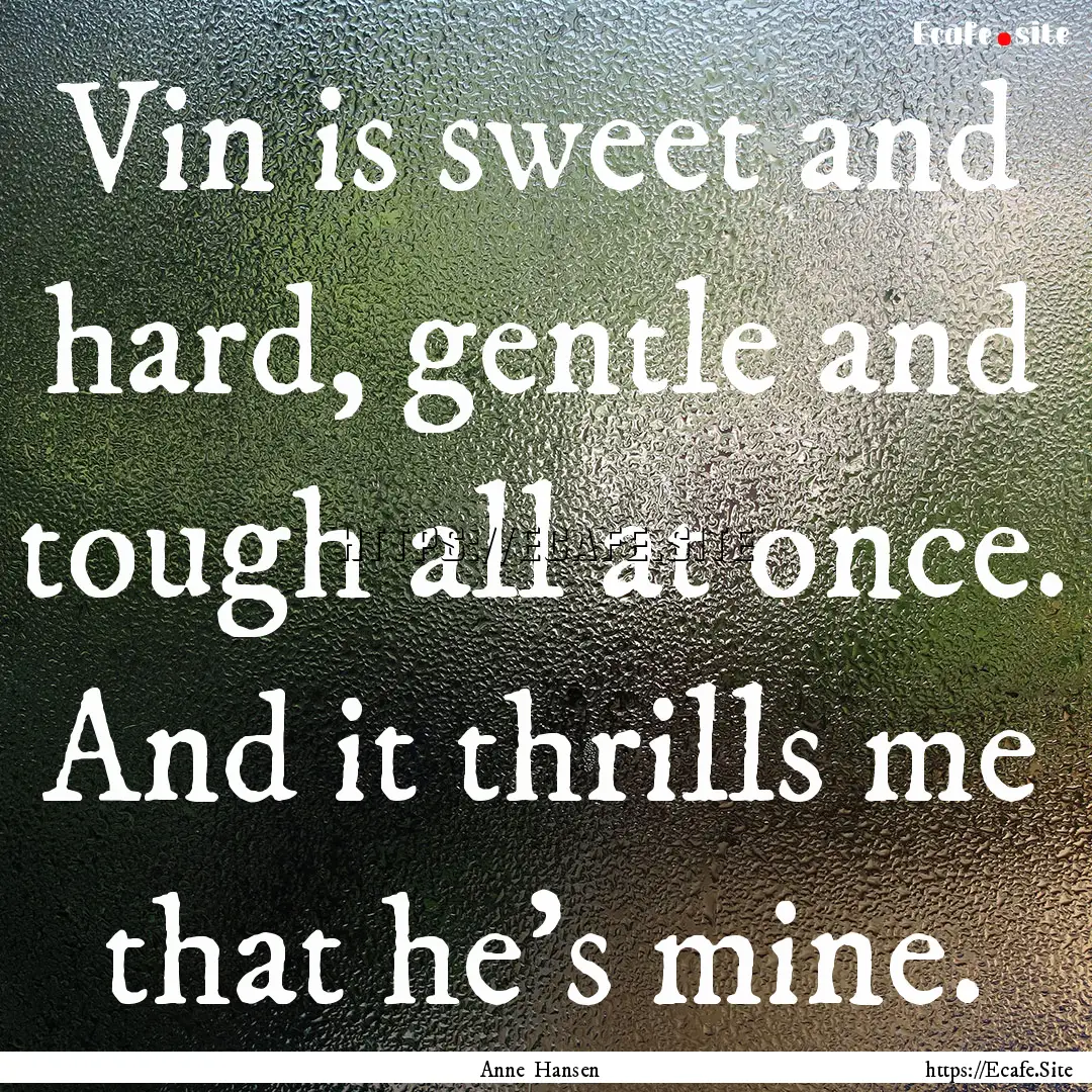 Vin is sweet and hard, gentle and tough all.... : Quote by Anne Hansen