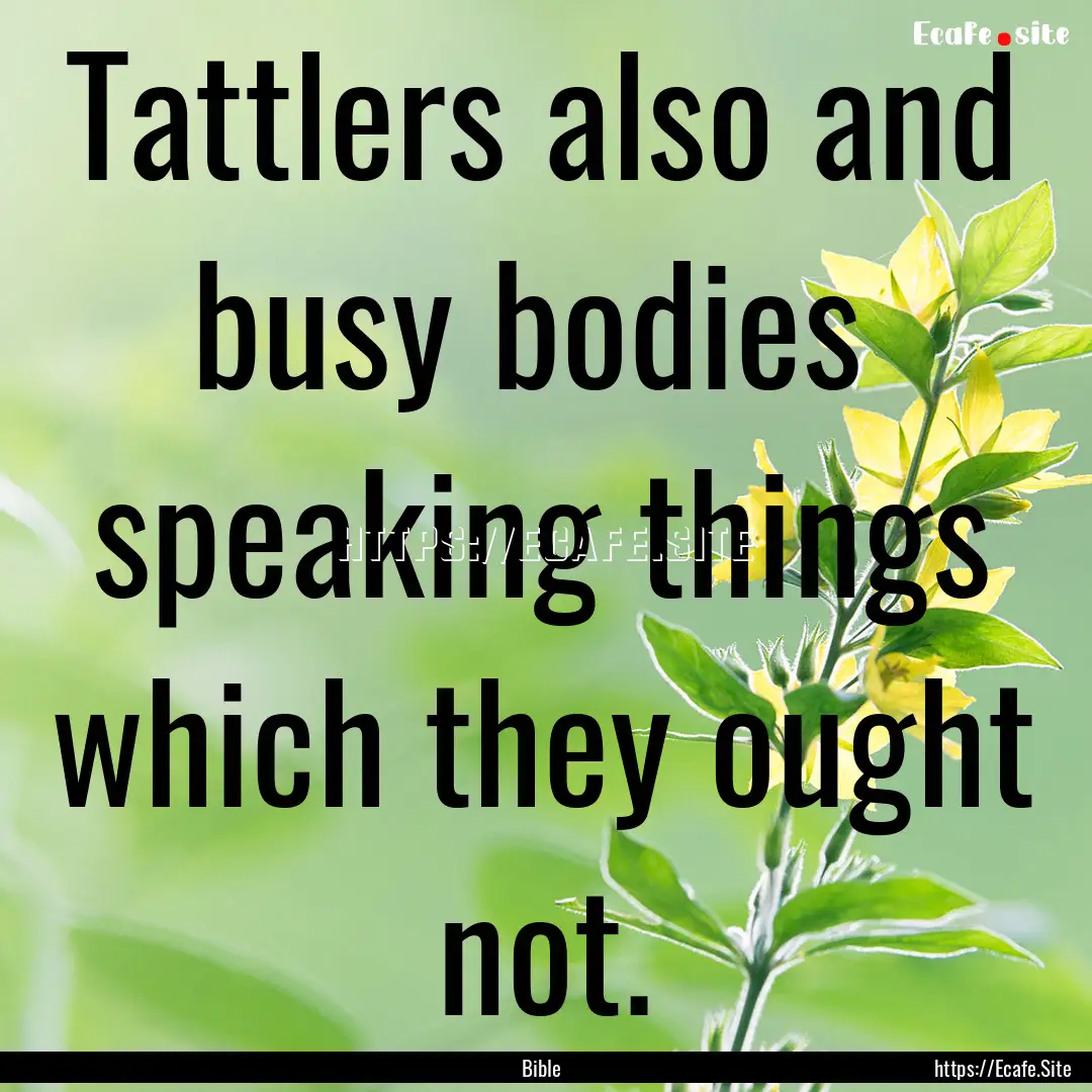 Tattlers also and busy bodies speaking things.... : Quote by Bible