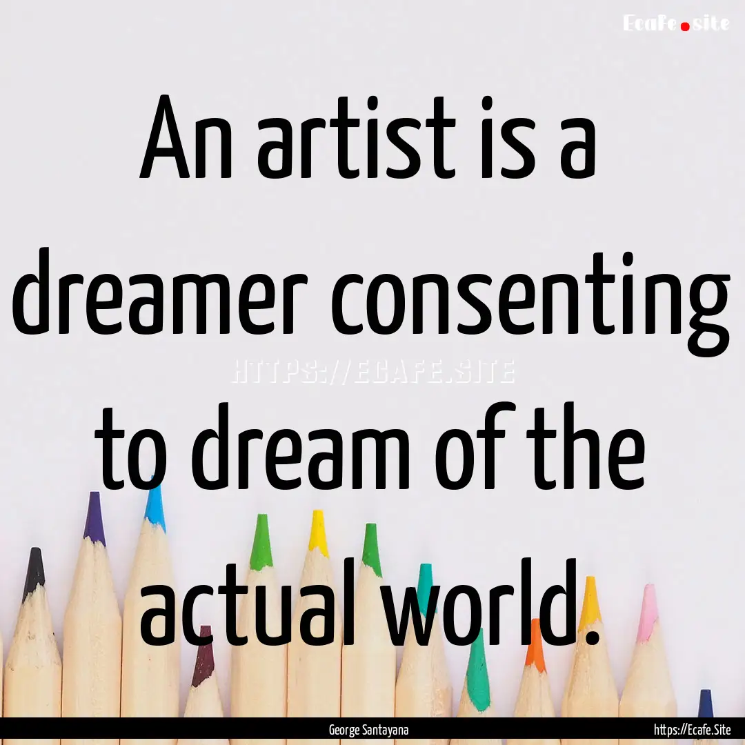 An artist is a dreamer consenting to dream.... : Quote by George Santayana