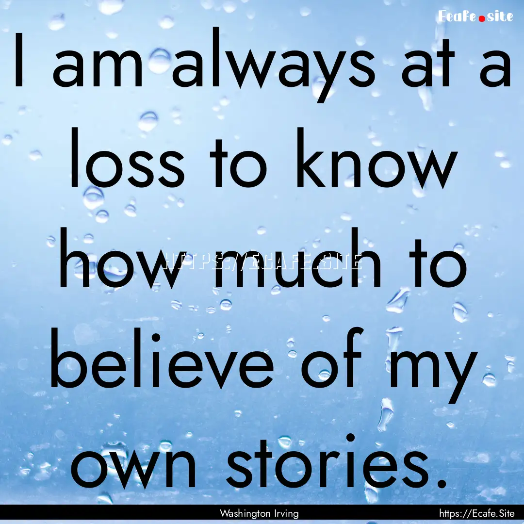 I am always at a loss to know how much to.... : Quote by Washington Irving