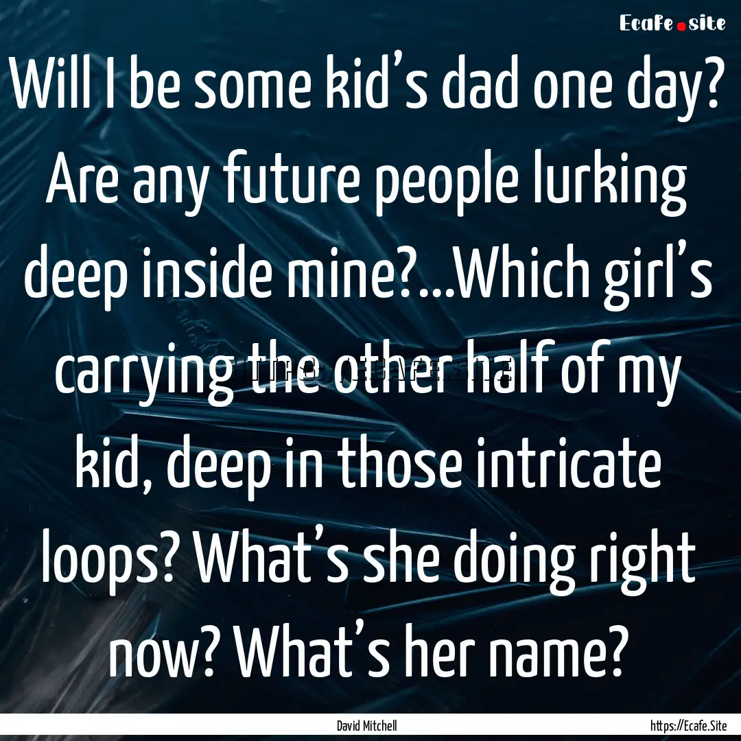 Will I be some kid’s dad one day? Are any.... : Quote by David Mitchell