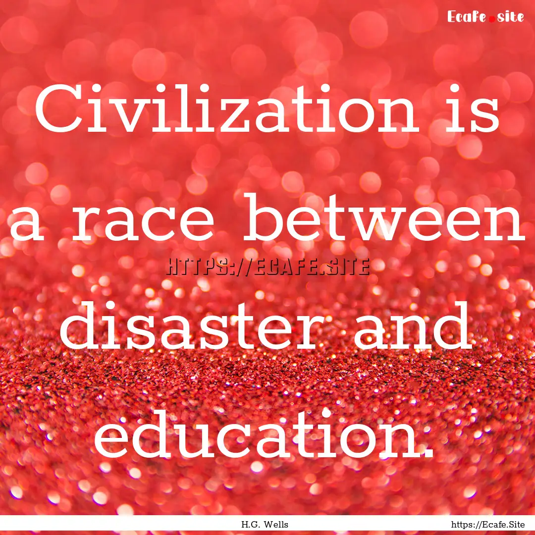 Civilization is a race between disaster and.... : Quote by H.G. Wells