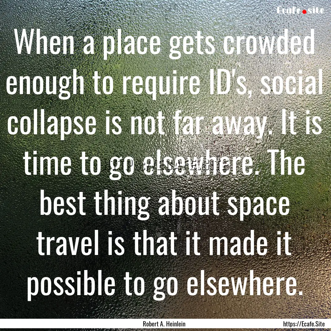 When a place gets crowded enough to require.... : Quote by Robert A. Heinlein