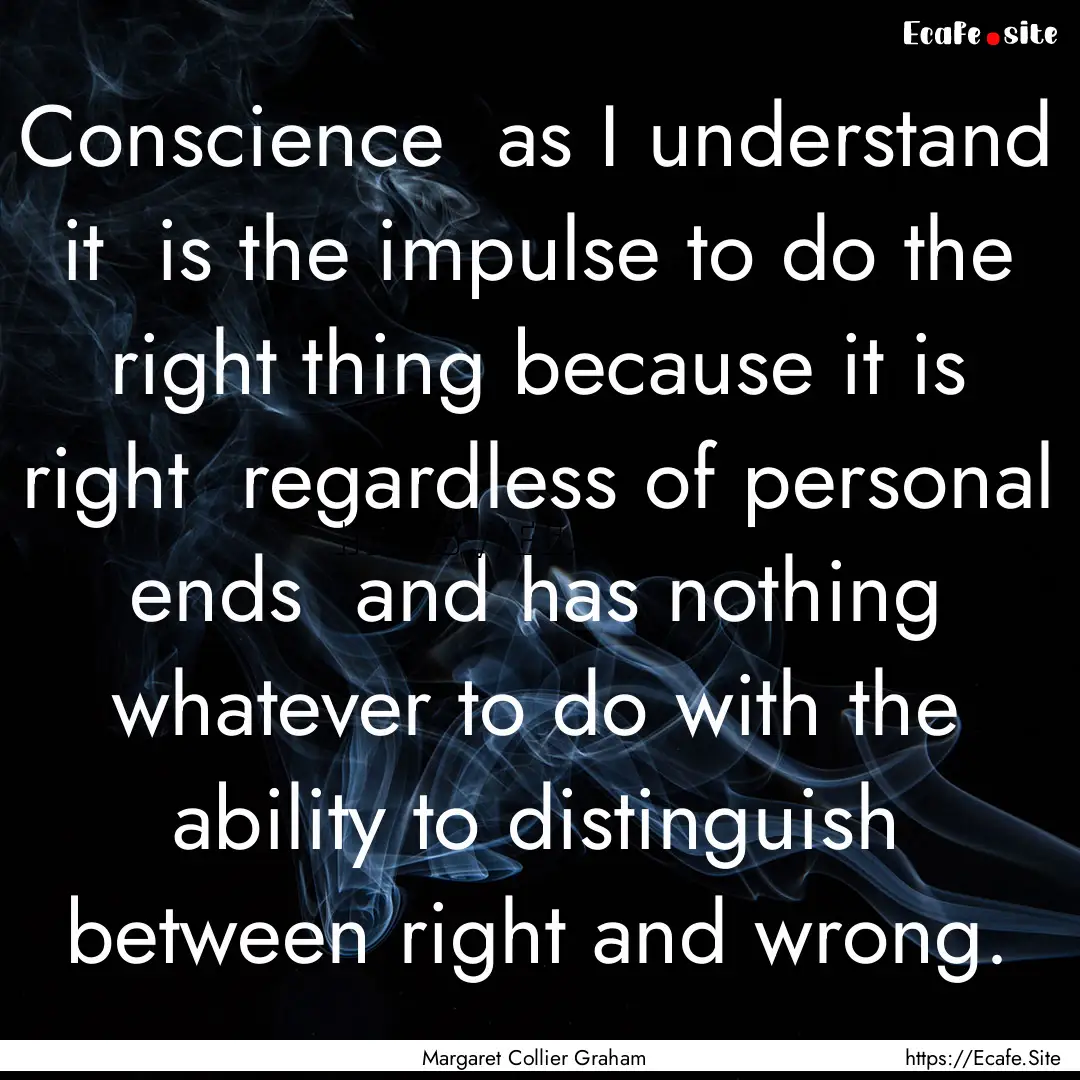 Conscience as I understand it is the impulse.... : Quote by Margaret Collier Graham