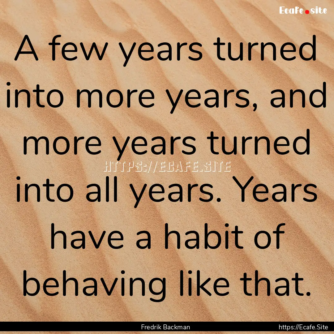 A few years turned into more years, and more.... : Quote by Fredrik Backman